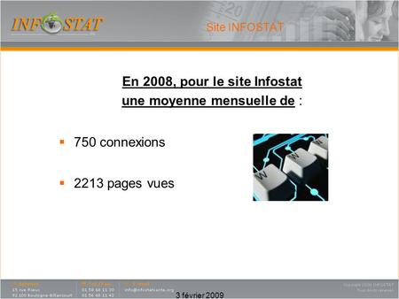 3 février 2009 Site INFOSTAT En 2008, pour le site Infostat une moyenne mensuelle de : 750 connexions 2213 pages vues.
