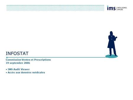 INFOSTAT Commission Ventes et Prescriptions 19 septembre 2006 IMS Audit Viewer Accès aux données médicales.