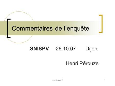 Www.perouze.fr1 Commentaires de lenquête SNISPV 26.10.07 Dijon Henri Pérouze.