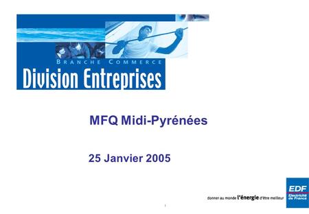 1 MFQ Midi-Pyrénées 25 Janvier 2005. 2 La Branche Commerce dEDF Branche Commerce Division Entreprises Division Particuliers et Professionnels.