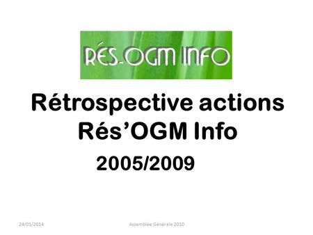 Rétrospective actions RésOGM Info 2005/2009 24/01/2014Assemblée Générale 2010.