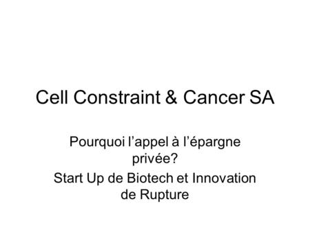 Cell Constraint & Cancer SA Pourquoi lappel à lépargne privée? Start Up de Biotech et Innovation de Rupture.