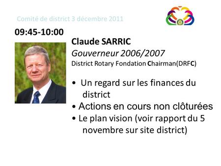 Comité de district 3 décembre 2011 Claude SARRIC Gouverneur 2006/2007 District Rotary Fondation Chairman(DRFC) Un regard sur les finances du district Actions.