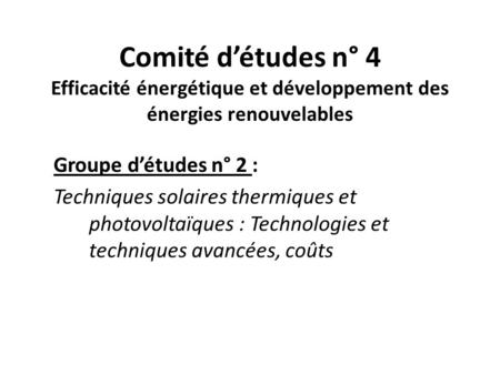 Comité détudes n° 4 Efficacité énergétique et développement des énergies renouvelables Groupe détudes n° 2 : Techniques solaires thermiques et photovoltaïques.