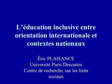 L’éducation inclusive entre orientation internationale et contextes nationaux Éric PLAISANCE Université Paris Descartes Centre de recherche sur les liens.