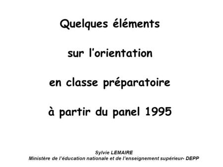 Quelques éléments sur lorientation en classe préparatoire à partir du panel 1995 Sylvie LEMAIRE Ministère de léducation nationale et de lenseignement supérieur-