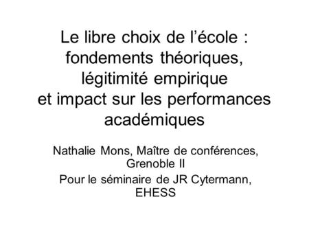 Le libre choix de lécole : fondements théoriques, légitimité empirique et impact sur les performances académiques Nathalie Mons, Maître de conférences,