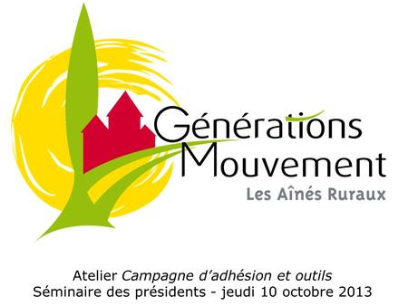 Atelier Campagne dadhésion et outils Séminaire des présidents - jeudi 10 octobre 2013.