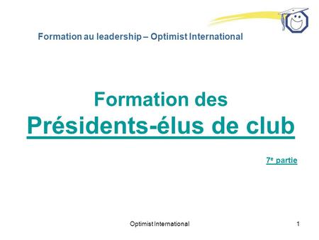 Optimist International1 Formation au leadership – Optimist International Formation des Présidents-élus de club 7 e partie.