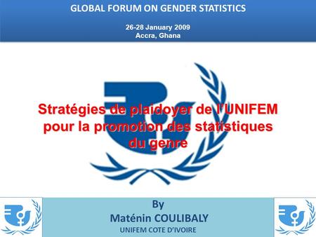 By Maténin COULIBALY UNIFEM COTE DIVOIRE Stratégies de plaidoyer de lUNIFEM pour la promotion des statistiques du genre GLOBAL FORUM ON GENDER STATISTICS.