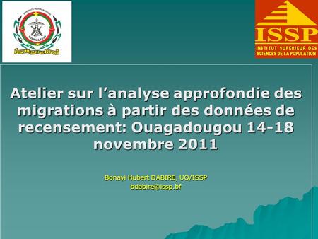 Atelier sur lanalyse approfondie des migrations à partir des données de recensement: Ouagadougou 14-18 novembre 2011 Bonayi Hubert DABIRE, UO/ISSP
