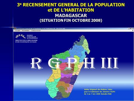 3e RECENSEMENT GENERAL DE LA POPULATION et DE L’HABITATION MADAGASCAR (SITUATION FIN OCTOBRE 2008) Atelier Régional des Nations Unies pour le traitement.