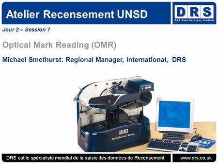 Atelier Recensement UNSD Jour 2 – Session 7 Optical Mark Reading (OMR) Michael Smethurst: Regional Manager, International, DRS DRS est le spécialiste mondial.