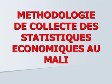 METHODOLOGIE DE COLLECTE DES STATISTIQUES ECONOMIQUES AU MALI