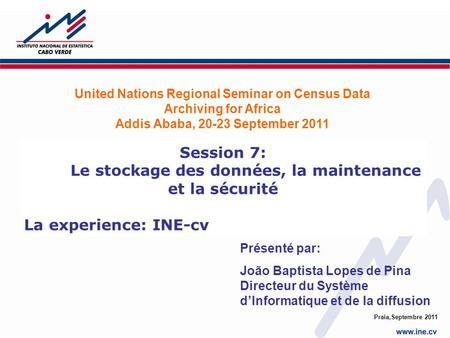 Praia,Septembre 2011 Session 7: Le stockage des données, la maintenance et la sécurité La experience: INE-cv United Nations Regional Seminar on Census.