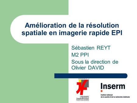 Amélioration de la résolution spatiale en imagerie rapide EPI Sébastien REYT M2 PPI Sous la direction de Olivier DAVID.