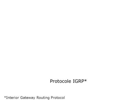 Protocole IGRP* *Interior Gateway Routing Protocol.