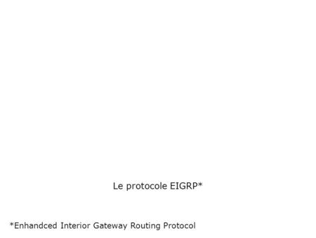 Le protocole EIGRP* *Enhandced Interior Gateway Routing Protocol.