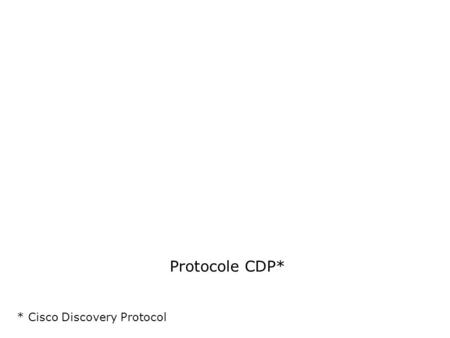 Protocole CDP* * Cisco Discovery Protocol.