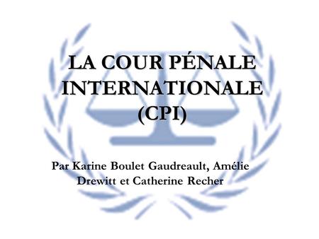 LA COUR PÉNALE INTERNATIONALE (CPI)