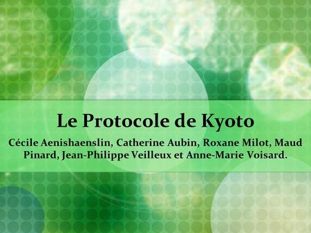 Le Protocole de Kyoto Cécile Aenishaenslin, Catherine Aubin, Roxane Milot, Maud Pinard, Jean-Philippe Veilleux et Anne-Marie Voisard.