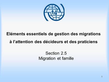 1 Eléments essentiels de gestion des migrations à lattention des décideurs et des praticiens Section 2.5 Migration et famille.