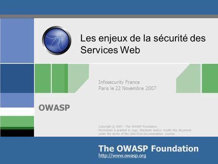 Copyright © 2007 - The OWASP Foundation Permission is granted to copy, distribute and/or modify this document under the terms of the GNU Free Documentation.
