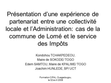 Formation CIFAL; Ouagadougou, le 02 avril 2008 Présentation dune expérience de partenariat entre une collectivité locale et lAdministration: cas de la.