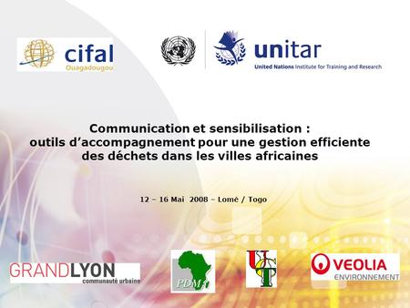 Communication et sensibilisation : outils daccompagnement pour une gestion efficiente des déchets dans les villes africaines 12 – 16 Mai 2008 – Lomé /