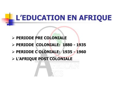 LEDUCATION EN AFRIQUE PERIODE PRE COLONIALE PERIODE COLONIALE: 1880 - 1935 PERIODE C OLONIALE: 1935 - 1960 LAFRIQUE POST COLONIALE.