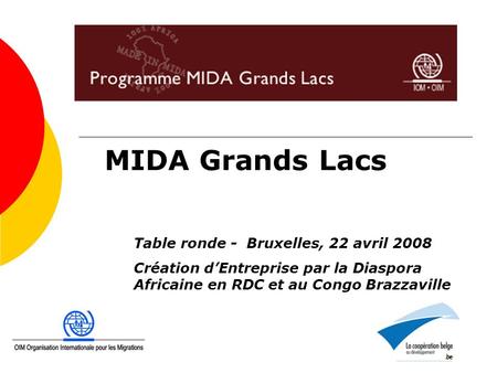 MIDA Grands Lacs Table ronde - Bruxelles, 22 avril 2008 Création dEntreprise par la Diaspora Africaine en RDC et au Congo Brazzaville.