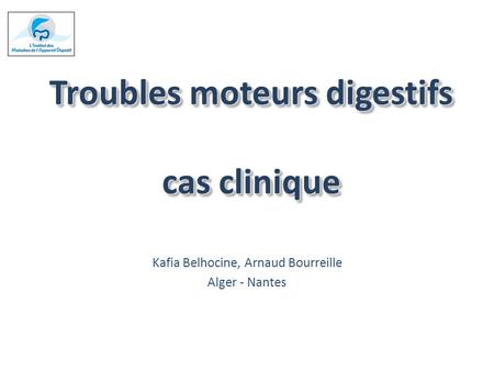 Troubles moteurs digestifs cas clinique Kafia Belhocine, Arnaud Bourreille Alger - Nantes.