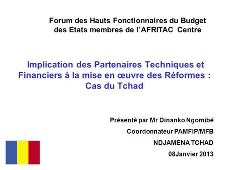 Implication des Partenaires Techniques et Financiers à la mise en œuvre des Réformes : Cas du Tchad Forum des Hauts Fonctionnaires du Budget des Etats.