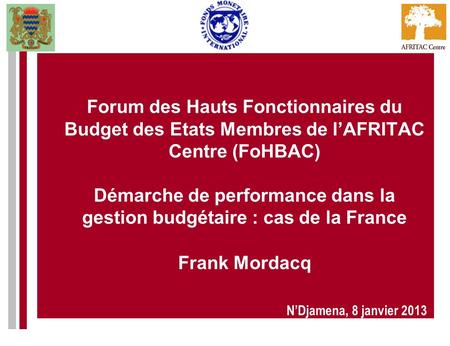 Forum des Hauts Fonctionnaires du Budget des Etats Membres de l’AFRITAC Centre (FoHBAC) Démarche de performance dans la gestion budgétaire : cas de la.