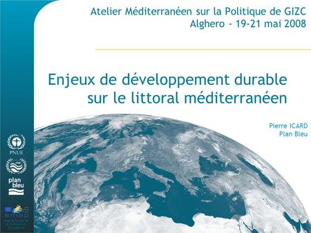 Avec le soutien de la Commission Européenne Atelier Méditerranéen sur la Politique de GIZC Alghero - 19-21 mai 2008 Enjeux de développement durable sur.