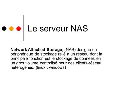 Le serveur NAS Network Attached Storage, (NAS) désigne un périphérique de stockage relié à un réseau dont la principale fonction est le stockage de données.