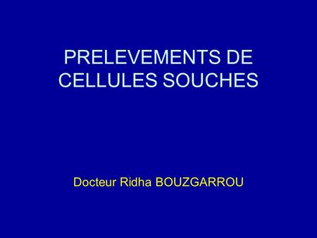 PRELEVEMENTS DE CELLULES SOUCHES Docteur Ridha BOUZGARROU