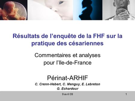 9 avril 0911 Résultats de lenquête de la FHF sur la pratique des césariennes Commentaires et analyses pour lIle-de-France Périnat-ARHIF C. Crenn-Hebert,