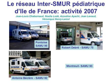 Le réseau Inter-SMUR pédiatrique d’Ile de France: activité 2007 Jean-Louis Chabernaud, Noella Lodé, Azzedine Ayachi, Jean Lavaud, Véronique Henry-Larzul.
