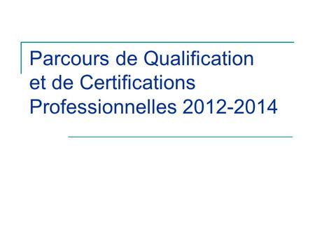 Parcours de Qualification et de Certifications Professionnelles 2012-2014.