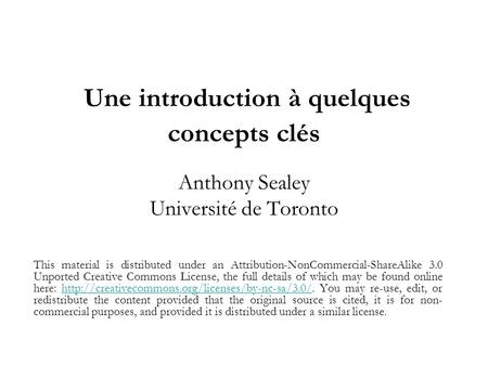 Une introduction à quelques concepts clés Anthony Sealey Université de Toronto This material is distributed under an Attribution-NonCommercial-ShareAlike.