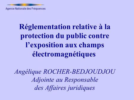 Réglementation relative à la protection du public contre l’exposition aux champs électromagnétiques  Angélique ROCHER-BEDJOUDJOU Adjointe au Responsable.