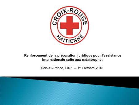 Renforcement de la préparation juridique pour l'assistance internationale suite aux catastrophes Port-au-Prince, Haïti - 1 er Octobre 2013.