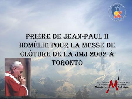 Prière de Jean-Paul II Homélie pour la messe de clôture de la JMJ 2002 à Toronto.