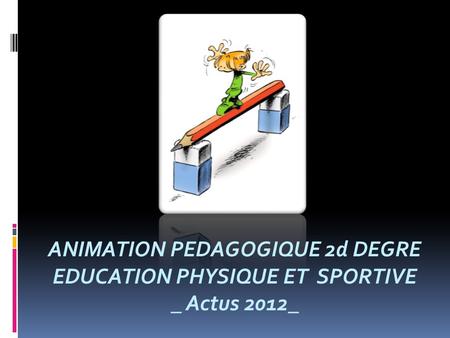 ANIMATION PEDAGOGIQUE 2d DEGRE EDUCATION PHYSIQUE ET SPORTIVE _ Actus 2012_.