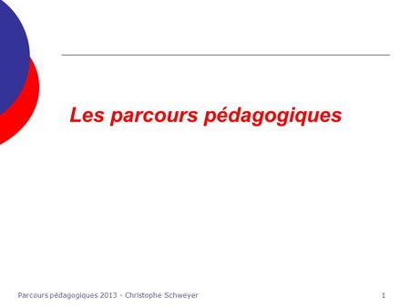 Parcours pédagogiques 2013 - Christophe Schweyer1 Les parcours pédagogiques.