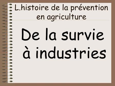 L.histoire de la prévention en agriculture De la survie à industries.