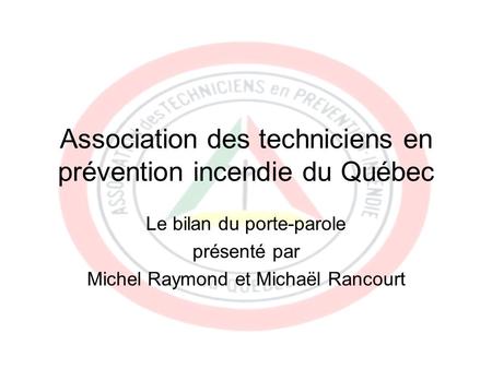 Association des techniciens en prévention incendie du Québec Le bilan du porte-parole présenté par Michel Raymond et Michaël Rancourt.