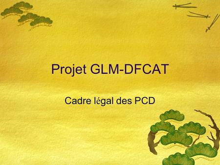 Projet GLM-DFCAT Cadre légal des PCD.