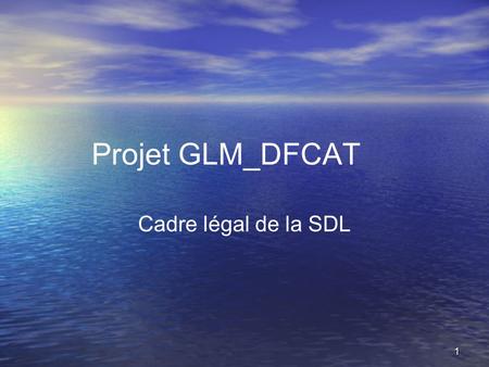 Projet GLM_DFCAT Cadre légal de la SDL.